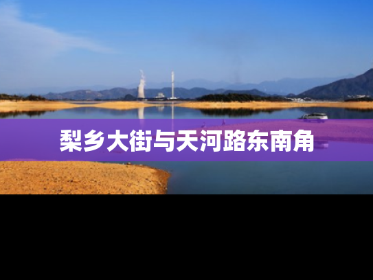 梨乡大街与天河路东南角