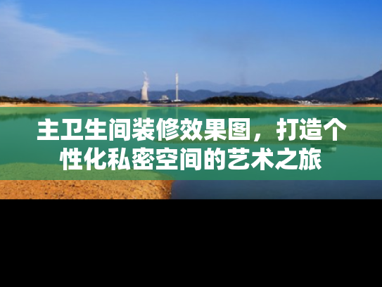 主卫生间装修效果图，打造个性化私密空间的艺术之旅