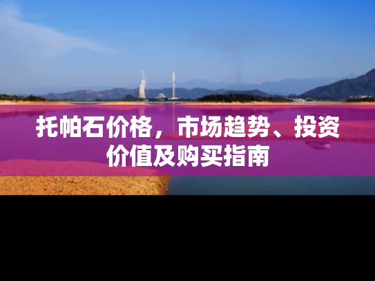 托帕石价格，市场趋势、投资价值及购买指南