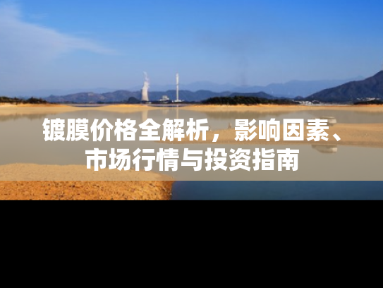 镀膜价格全解析，影响因素、市场行情与投资指南