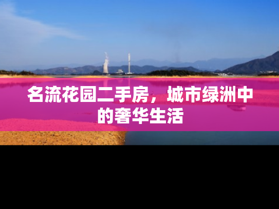 名流花园二手房，城市绿洲中的奢华生活
