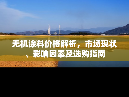 无机涂料价格解析，市场现状、影响因素及选购指南