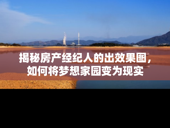 揭秘房产经纪人的出效果图，如何将梦想家园变为现实