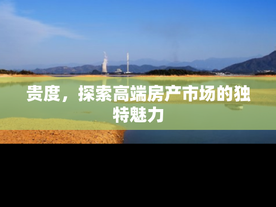 贵度，探索高端房产市场的独特魅力