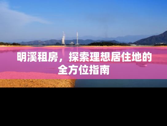 明溪租房，探索理想居住地的全方位指南