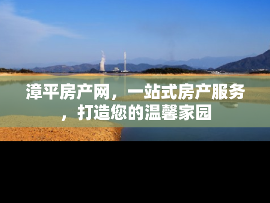 漳平房产网，一站式房产服务，打造您的温馨家园