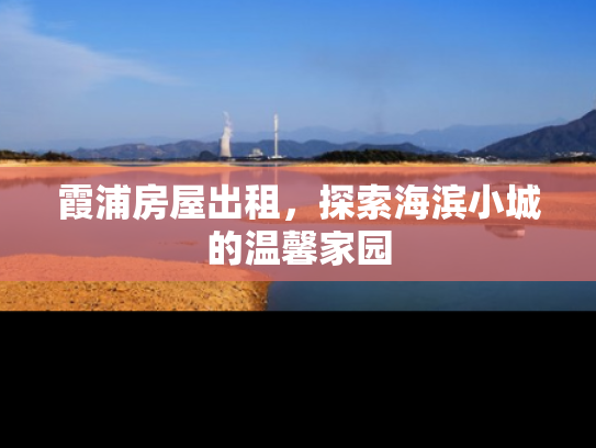 霞浦房屋出租，探索海滨小城的温馨家园