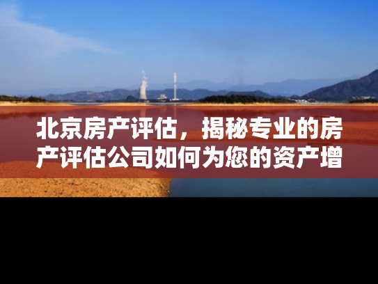 北京房产评估，揭秘专业的房产评估公司如何为您的资产增值