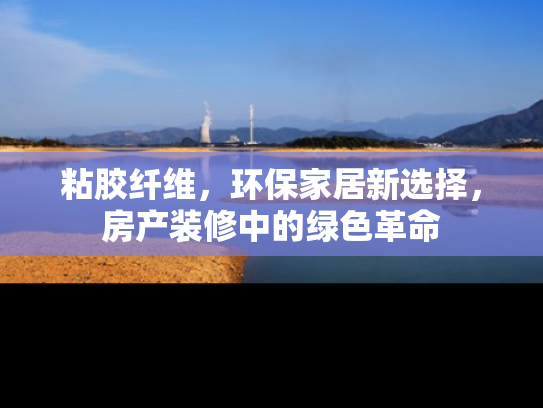 粘胶纤维，环保家居新选择，房产装修中的绿色革命