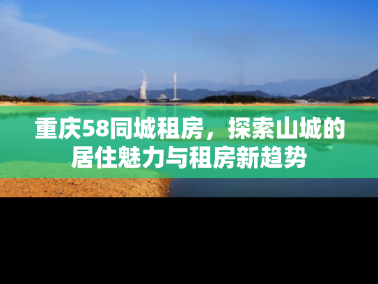 重庆58同城租房，探索山城的居住魅力与租房新趋势