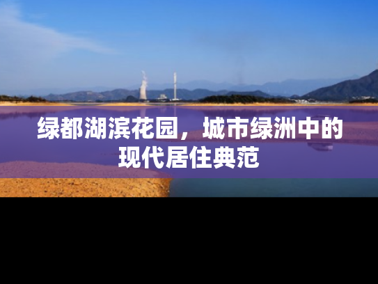 绿都湖滨花园，城市绿洲中的现代居住典范