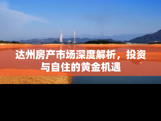 达州房产市场深度解析，投资与自住的黄金机遇