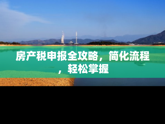 房产税申报全攻略，简化流程，轻松掌握