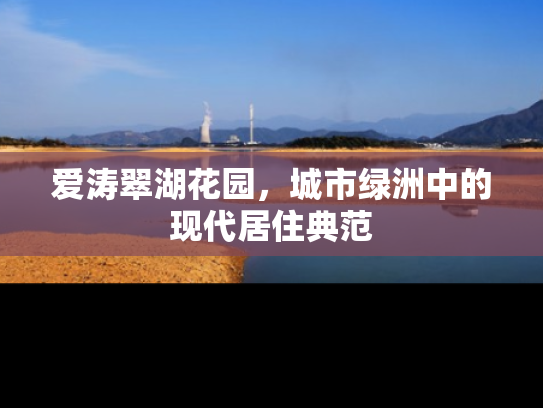 爱涛翠湖花园，城市绿洲中的现代居住典范