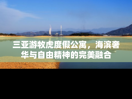 三亚游牧虎度假公寓，海滨奢华与自由精神的完美融合