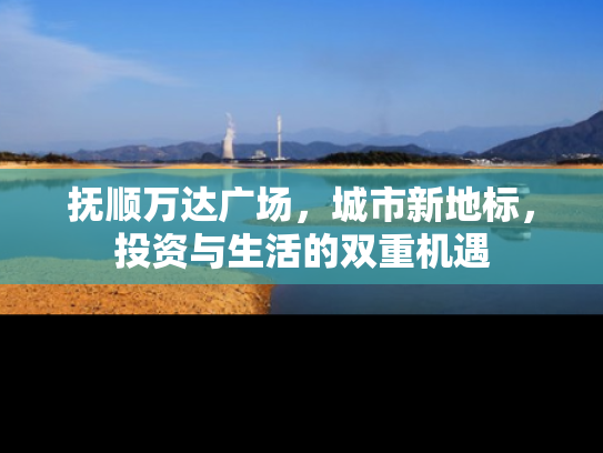 抚顺万达广场，城市新地标，投资与生活的双重机遇