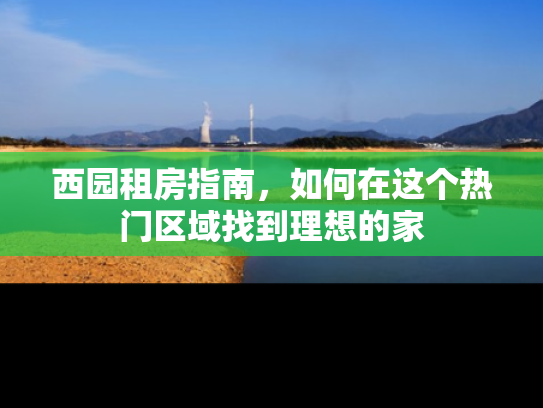西园租房指南，如何在这个热门区域找到理想的家