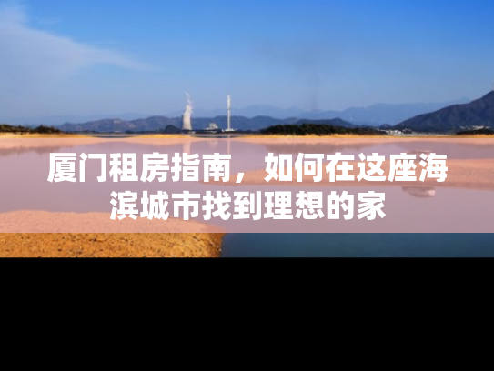 厦门租房指南，如何在这座海滨城市找到理想的家