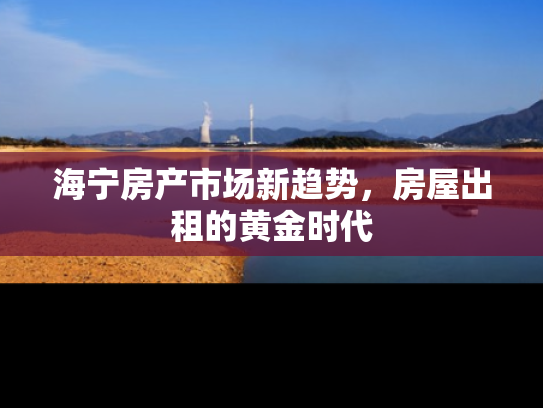 海宁房产市场新趋势,房屋出租的黄金时代 海宁房产市场新趋势,房屋出租的黄金时代