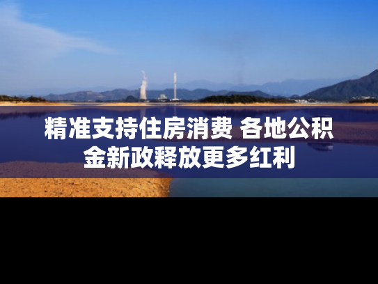 精准支持住房消费 各地公积金新政释放更多红利