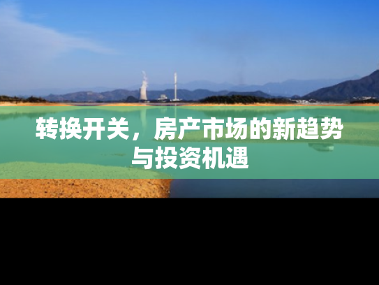 转换开关，房产市场的新趋势与投资机遇