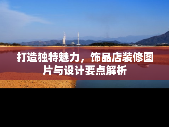 打造独特魅力，饰品店装修图片与设计要点解析