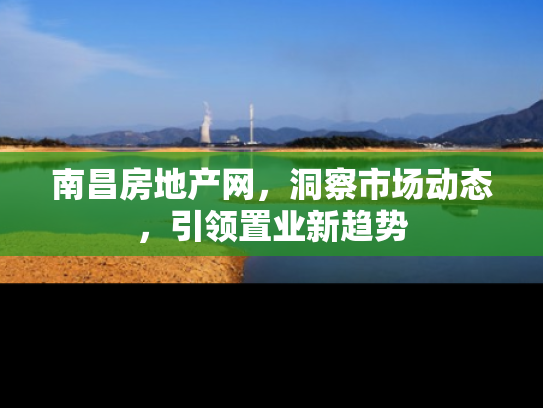 南昌房地产网，洞察市场动态，引领置业新趋势