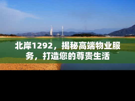 北岸1292，揭秘高端物业服务，打造您的尊贵生活