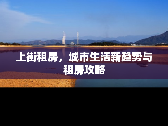 上街租房，城市生活新趋势与租房攻略