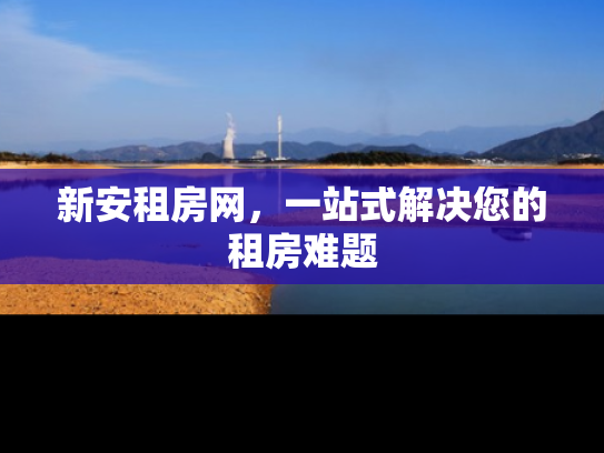 新安租房网，一站式解决您的租房难题