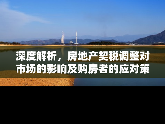 深度解析，房地产契税调整对市场的影响及购房者的应对策略