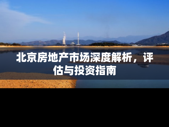 北京房地产市场深度解析，评估与投资指南
