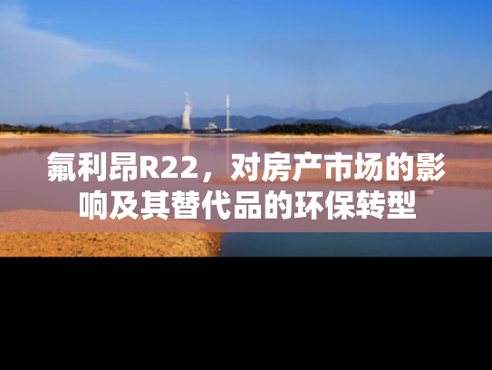 氟利昂R22，对房产市场的影响及其替代品的环保转型