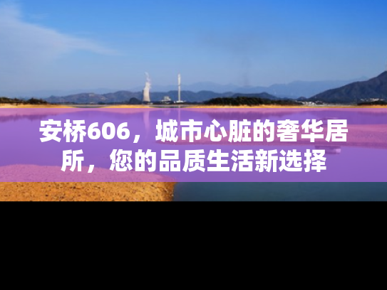 安桥606，城市心脏的奢华居所，您的品质生活新选择