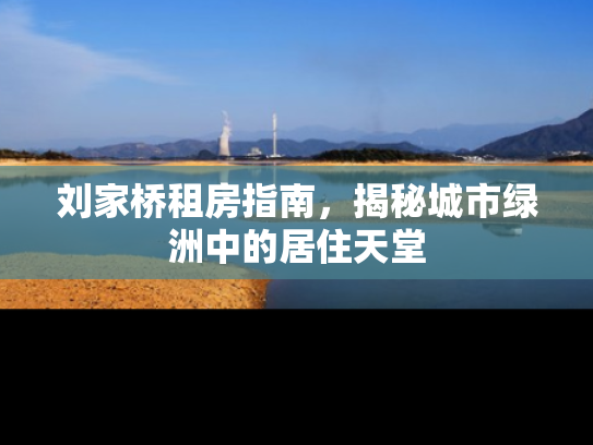 刘家桥租房指南，揭秘城市绿洲中的居住天堂