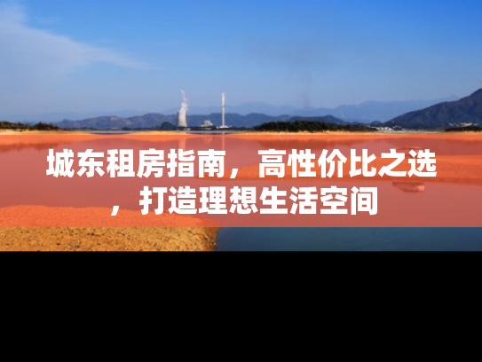 城东租房指南，高性价比之选，打造理想生活空间