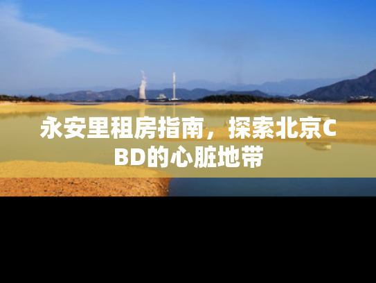 永安里租房指南，探索北京CBD的心脏地带