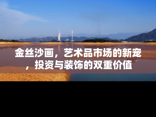 金丝沙画，艺术品市场的新宠，投资与装饰的双重价值