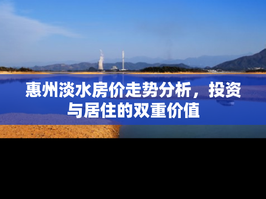 惠州淡水房价走势分析，投资与居住的双重价值