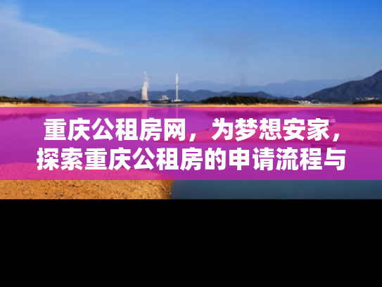 重庆公租房网，为梦想安家，探索重庆公租房的申请流程与优势
