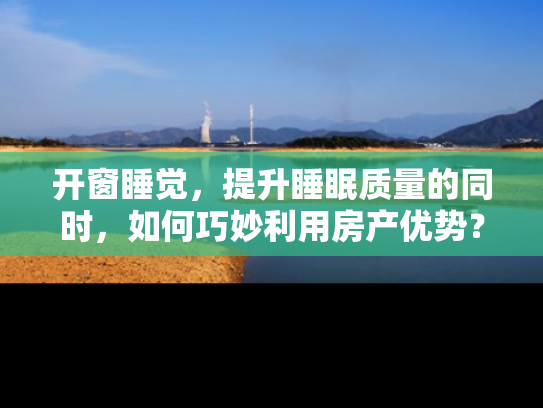开窗睡觉，提升睡眠质量的同时，如何巧妙利用房产优势？