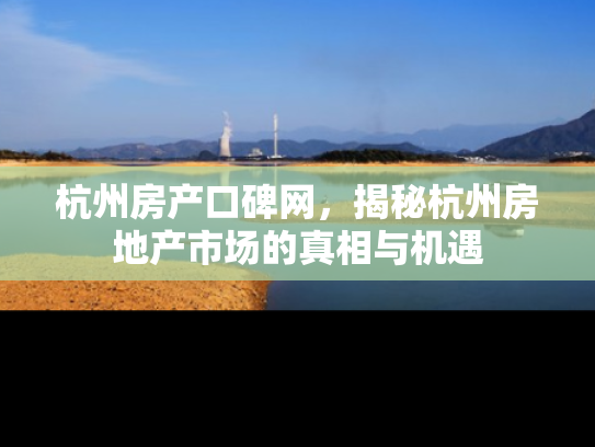 杭州房产口碑网，揭秘杭州房地产市场的真相与机遇