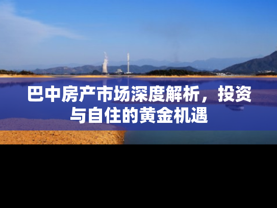 巴中房产市场深度解析，投资与自住的黄金机遇