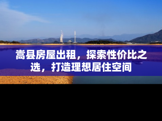 嵩县房屋出租，探索性价比之选，打造理想居住空间