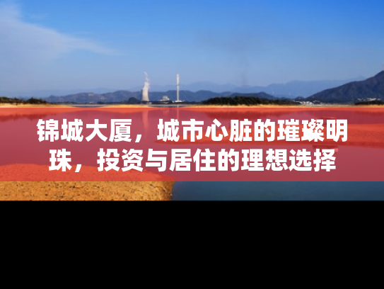 锦城大厦，城市心脏的璀璨明珠，投资与居住的理想选择