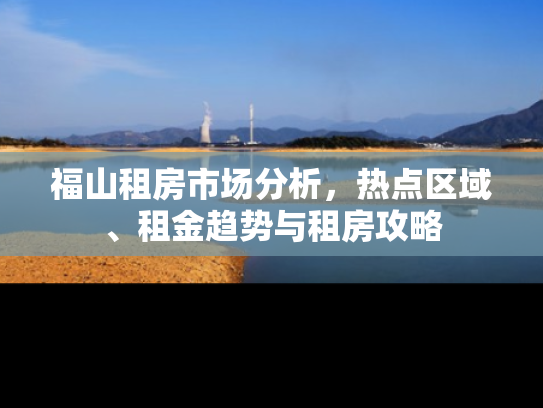 福山租房市场分析，热点区域、租金趋势与租房攻略