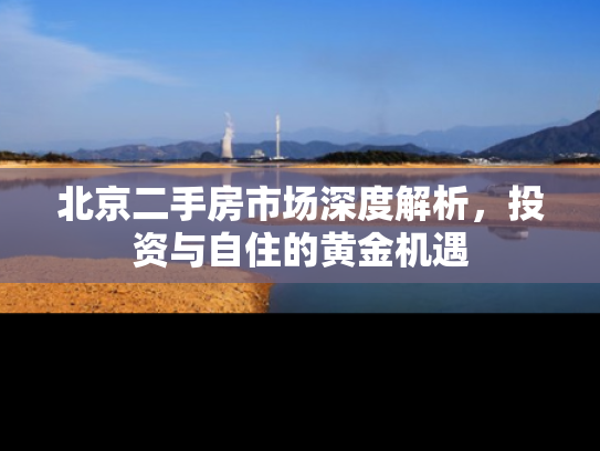 北京二手房市场深度解析，投资与自住的黄金机遇