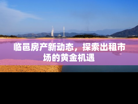 临邑房产新动态，探索出租市场的黄金机遇