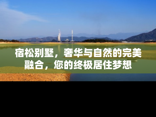 宿松别墅，奢华与自然的完美融合，您的终极居住梦想