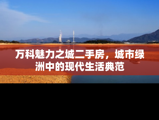 万科魅力之城二手房，城市绿洲中的现代生活典范